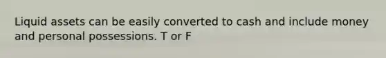 Liquid assets can be easily converted to cash and include money and personal possessions. T or F