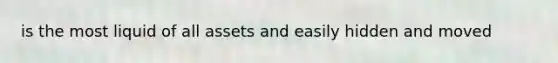 is the most liquid of all assets and easily hidden and moved