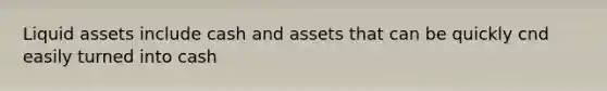 Liquid assets include cash and assets that can be quickly cnd easily turned into cash