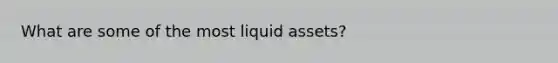 What are some of the most liquid assets?