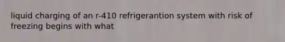 liquid charging of an r-410 refrigerantion system with risk of freezing begins with what