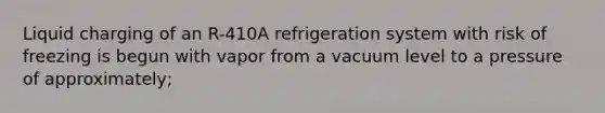 Liquid charging of an R-410A refrigeration system with risk of freezing is begun with vapor from a vacuum level to a pressure of approximately;