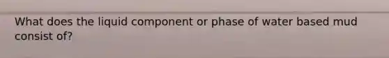 What does the liquid component or phase of water based mud consist of?