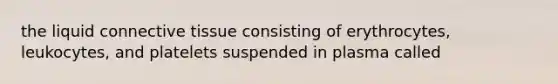 the liquid connective tissue consisting of erythrocytes, leukocytes, and platelets suspended in plasma called