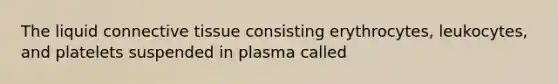 The liquid connective tissue consisting erythrocytes, leukocytes, and platelets suspended in plasma called