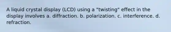 A liquid crystal display (LCD) using a "twisting" effect in the display involves a. diffraction. b. polarization. c. interference. d. refraction.