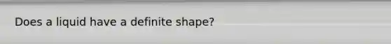 Does a liquid have a definite shape?