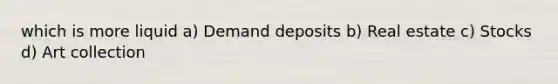 which is more liquid a) Demand deposits b) Real estate c) Stocks d) Art collection