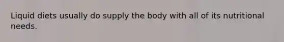 Liquid diets usually do supply the body with all of its nutritional needs.