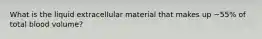 What is the liquid extracellular material that makes up ~55% of total blood volume?