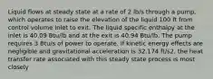 Liquid flows at steady state at a rate of 2 lb/s through a pump, which operates to raise the elevation of the liquid 100 ft from control volume inlet to exit. The liquid specific enthalpy at the inlet is 40.09 Btu/lb and at the exit is 40.94 Btu/lb. The pump requires 3 Btu/s of power to operate. If kinetic energy effects are negligible and gravitational acceleration is 32.174 ft/s2, the heat transfer rate associated with this steady state process is most closely