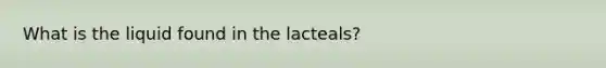 What is the liquid found in the lacteals?