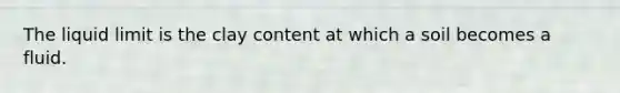 The liquid limit is the clay content at which a soil becomes a fluid.