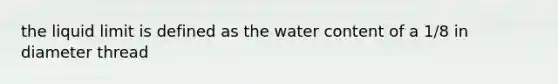 the liquid limit is defined as the water content of a 1/8 in diameter thread