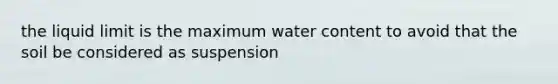 the liquid limit is the maximum water content to avoid that the soil be considered as suspension