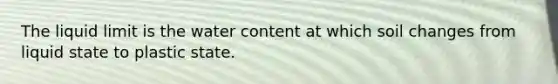 The liquid limit is the water content at which soil changes from liquid state to plastic state.