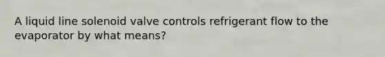 A liquid line solenoid valve controls refrigerant flow to the evaporator by what means?