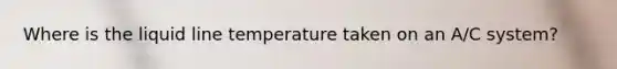 Where is the liquid line temperature taken on an A/C system?