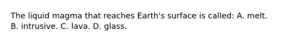 The liquid magma that reaches Earth's surface is called: A. melt. B. intrusive. C. lava. D. glass.