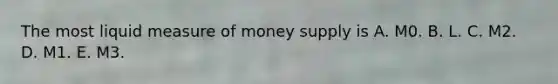 The most liquid measure of money supply is A. M0. B. L. C. M2. D. M1. E. M3.