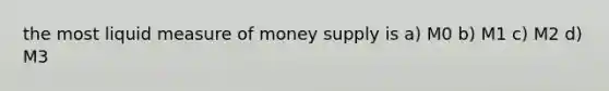 the most liquid measure of money supply is a) M0 b) M1 c) M2 d) M3