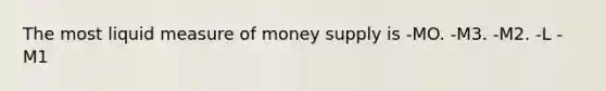 The most liquid measure of money supply is -MO. -M3. -M2. -L -M1