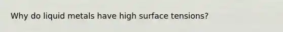 Why do liquid metals have high surface tensions?