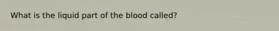 What is the liquid part of <a href='https://www.questionai.com/knowledge/k7oXMfj7lk-the-blood' class='anchor-knowledge'>the blood</a> called?