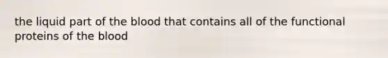 the liquid part of <a href='https://www.questionai.com/knowledge/k7oXMfj7lk-the-blood' class='anchor-knowledge'>the blood</a> that contains all of the functional proteins of the blood