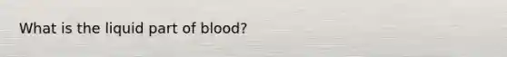 What is the liquid part of blood?