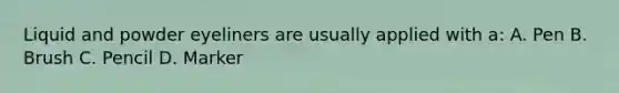Liquid and powder eyeliners are usually applied with a: A. Pen B. Brush C. Pencil D. Marker