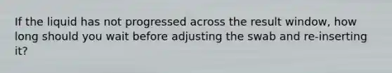 If the liquid has not progressed across the result window, how long should you wait before adjusting the swab and re-inserting it?