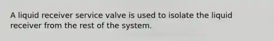 A liquid receiver service valve is used to isolate the liquid receiver from the rest of the system.