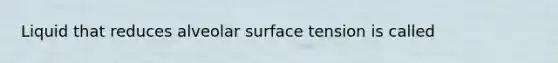 Liquid that reduces alveolar surface tension is called