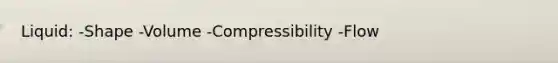 Liquid: -Shape -Volume -Compressibility -Flow