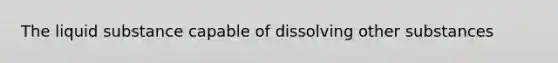 The liquid substance capable of dissolving other substances