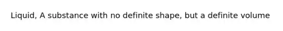 Liquid, A substance with no definite shape, but a definite volume