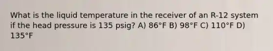 What is the liquid temperature in the receiver of an R-12 system if the head pressure is 135 psig? A) 86°F B) 98°F C) 110°F D) 135°F