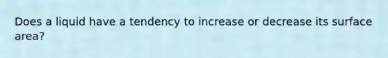 Does a liquid have a tendency to increase or decrease its surface area?