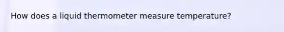 How does a liquid thermometer measure temperature?