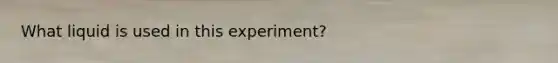 What liquid is used in this experiment?