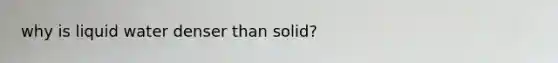 why is liquid water denser than solid?