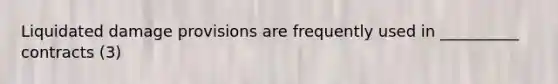 Liquidated damage provisions are frequently used in __________ contracts (3)