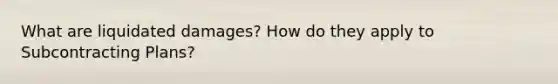What are liquidated damages? How do they apply to Subcontracting Plans?