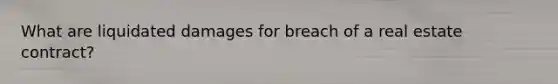 What are liquidated damages for breach of a real estate contract?
