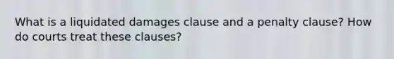 What is a liquidated damages clause and a penalty clause? How do courts treat these clauses?