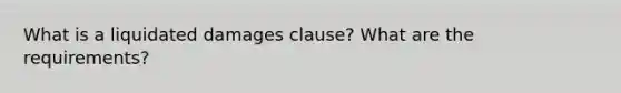 What is a liquidated damages clause? What are the requirements?