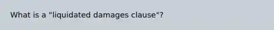 What is a "liquidated damages clause"?