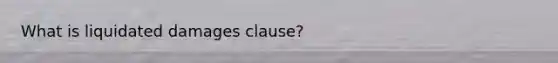 What is liquidated damages clause?