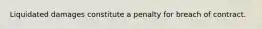Liquidated damages constitute a penalty for breach of contract.